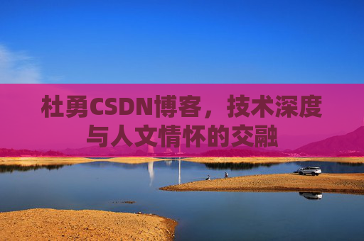 杜勇CSDN博客,技术深度与人文情怀的交融